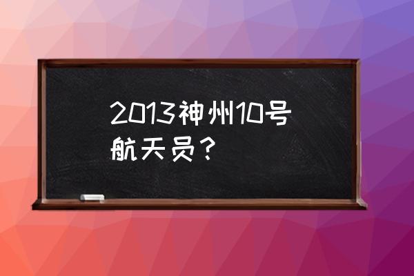 关于神舟十号的航天员 2013神州10号航天员？