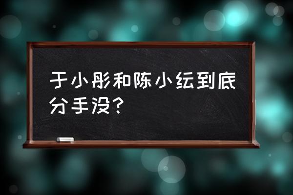 陈小纭比于小彤大几岁 于小彤和陈小纭到底分手没？