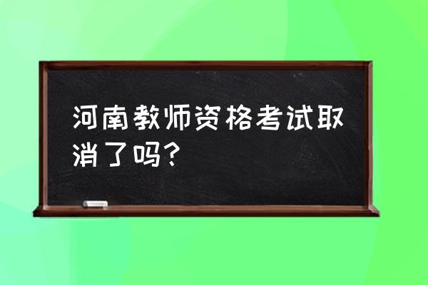 2021河南省教师资格证考试 河南教师资格考试取消了吗？