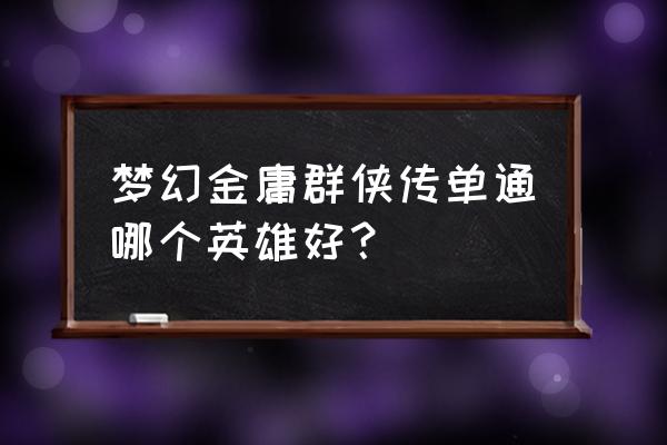 魔兽争霸梦幻金庸群侠传 梦幻金庸群侠传单通哪个英雄好？