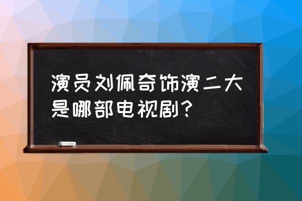 守婚演员表 演员刘佩奇饰演二大是哪部电视剧？