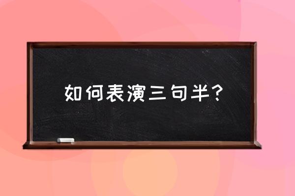 三句半表演怎么加动作 如何表演三句半？