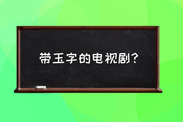 翡翠恋人几月几号上映 带玉字的电视剧？