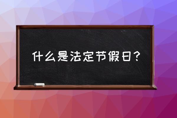 法定节假日指什么 什么是法定节假日？