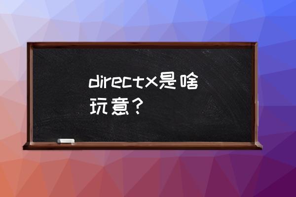 directx是干什么的 directx是啥玩意？