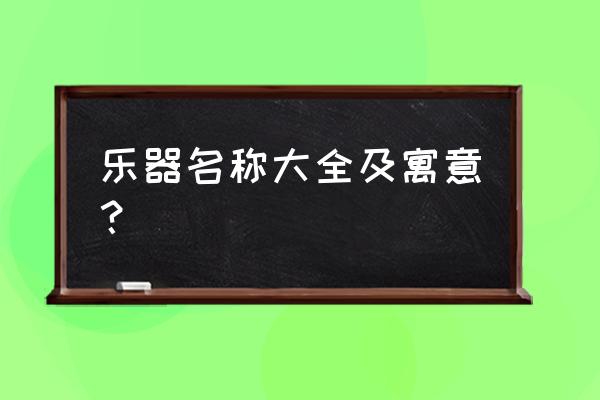 乐器种类大全 乐器名称大全及寓意？