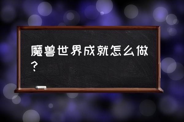 魔兽世界全成就 魔兽世界成就怎么做？