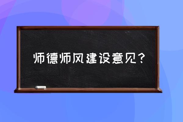 教师师德师风建议 师德师风建设意见？