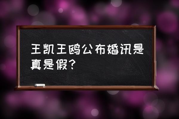 王鸥的老公真正是谁 王凯王鸥公布婚讯是真是假？