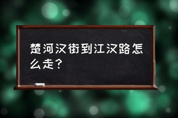 楚河汉街和江汉路 楚河汉街到江汉路怎么走？