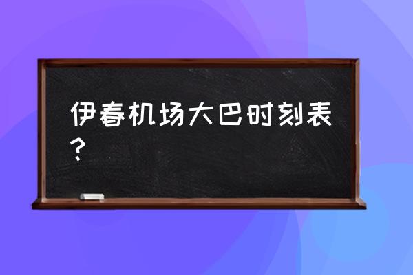 伊春林都机场大巴 伊春机场大巴时刻表？