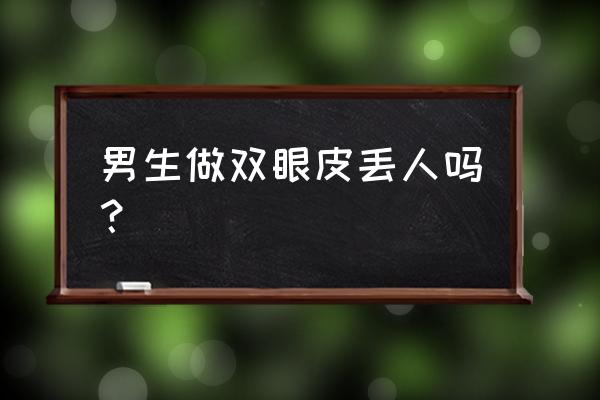 男人割双眼皮丢人吗 男生做双眼皮丢人吗？