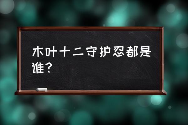 守护忍十二士都是谁 木叶十二守护忍都是谁？