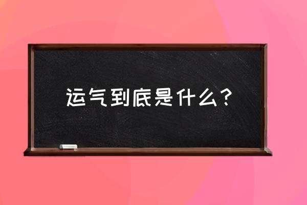 运气究竟是什么 运气到底是什么？