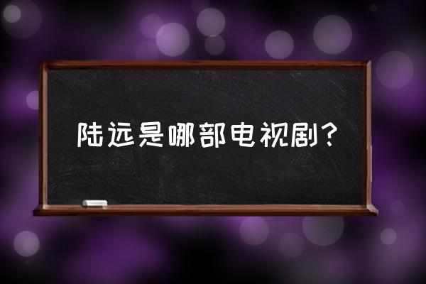 好先生全部演员表介绍 陆远是哪部电视剧？