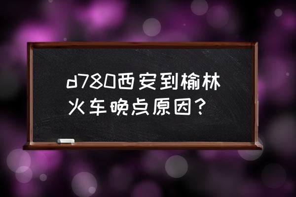 今日西安火车晚点最新消息 d780西安到榆林火车晚点原因？