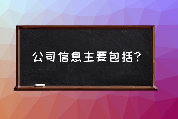 企业信息包括哪些内容 公司信息主要包括？