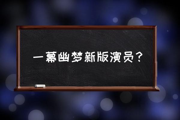 现代一帘幽梦演员表 一幕幽梦新版演员？