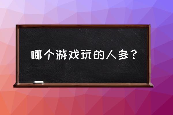 什么手机游戏玩的人多 哪个游戏玩的人多？