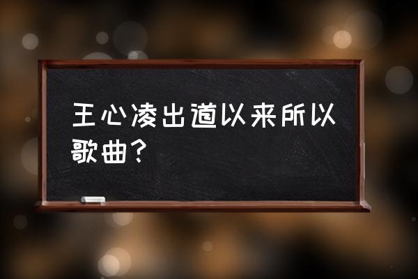 王心凌的歌 王心凌出道以来所以歌曲？