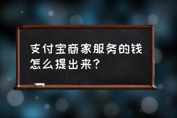 支付宝商家提现多久到账 支付宝商家服务的钱怎么提出来？