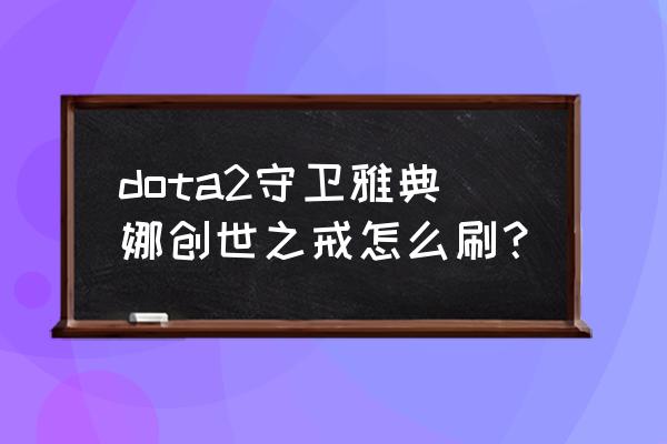 守卫雅典娜戒指 dota2守卫雅典娜创世之戒怎么刷？