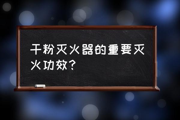 干粉灭火器可用于 干粉灭火器的重要灭火功效？