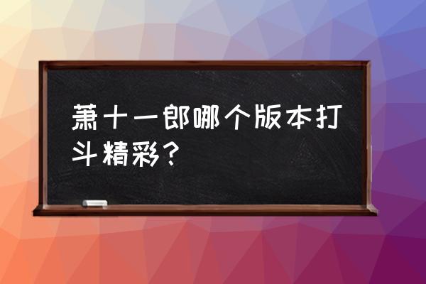 萧一一郎黄日华版 萧十一郎哪个版本打斗精彩？