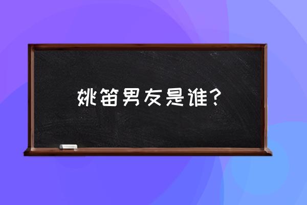 姚笛的老公是谁 姚笛男友是谁？