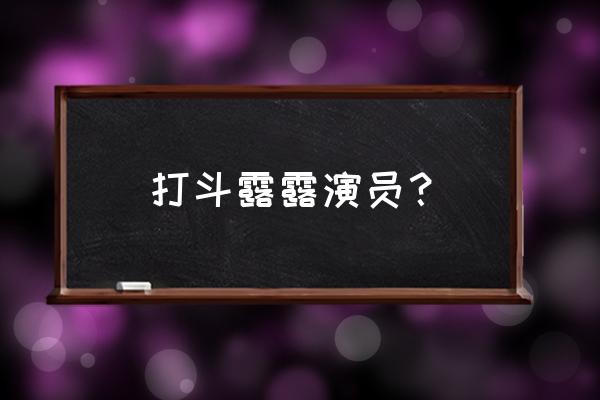 奋斗的女演员 打斗露露演员？