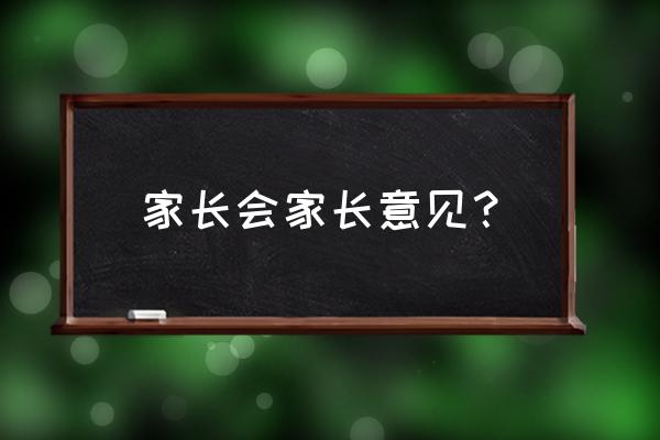 一般家长意见怎么写 家长会家长意见？