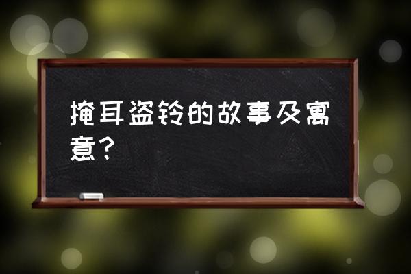 掩耳盗铃内容及寓意 掩耳盗铃的故事及寓意？