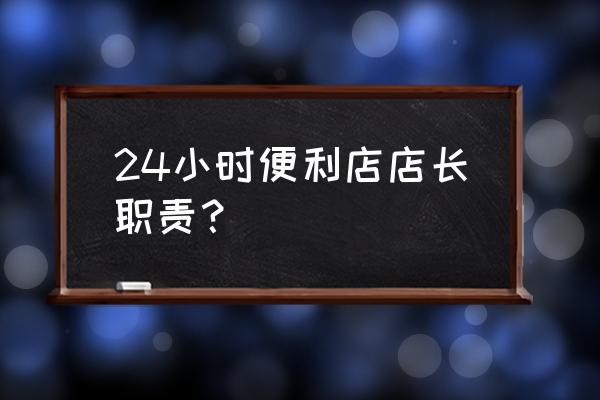 超市店长具备的能力 24小时便利店店长职责？