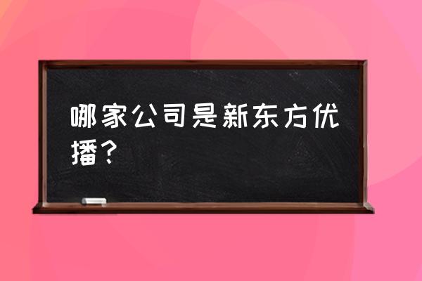 东方优播成立时间 哪家公司是新东方优播？