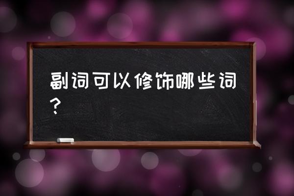 副词一般修饰什么词 副词可以修饰哪些词？