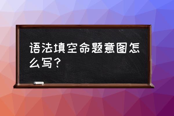 原创语法填空100篇 语法填空命题意图怎么写？