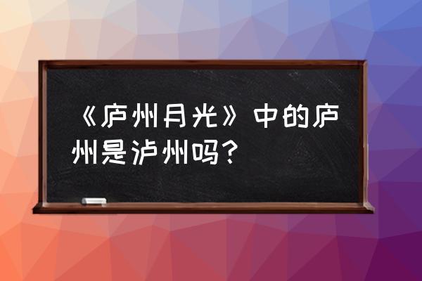 庐州月光指哪里 《庐州月光》中的庐州是泸州吗？