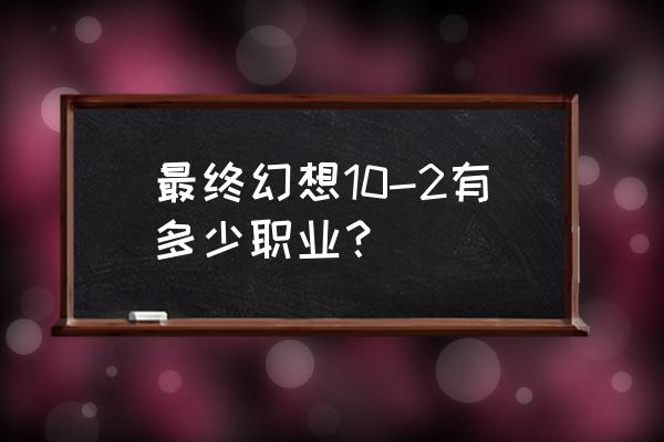 最终幻想10-2攻略 最终幻想10-2有多少职业？