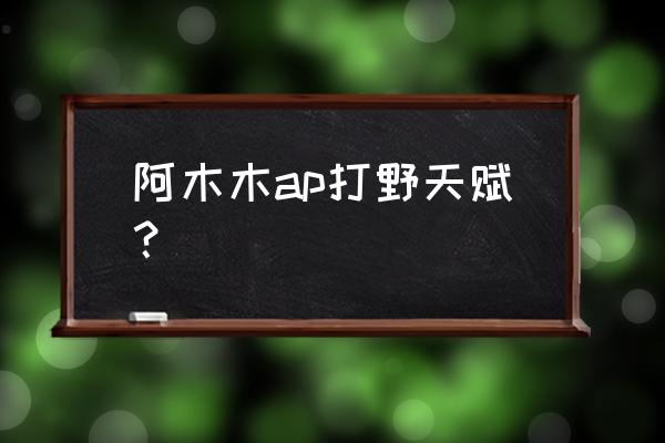 阿木木打野符文s9 阿木木ap打野天赋？