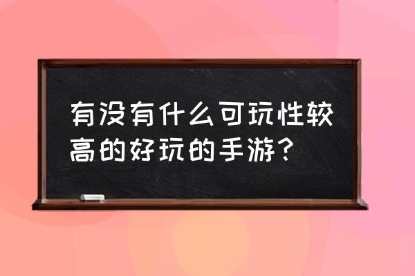 雷爵梦境ol 有没有什么可玩性较高的好玩的手游？