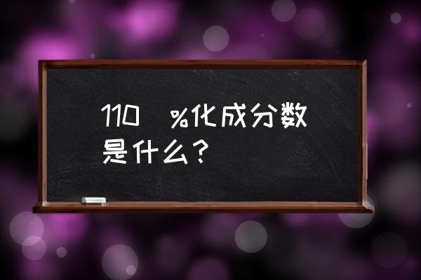 百分之一百一十是多少 110\%化成分数是什么？