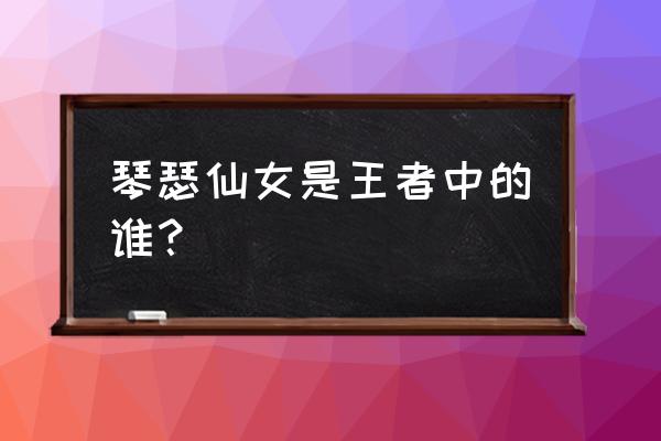 琴瑟仙女和谁是一对 琴瑟仙女是王者中的谁？