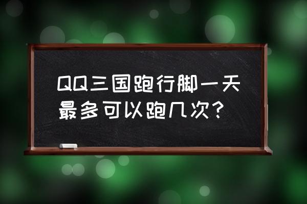 qq三国行脚账单 QQ三国跑行脚一天最多可以跑几次？