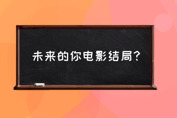 未来的你在未来等你 未来的你电影结局？