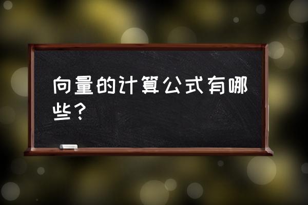 向量的基本运算 向量的计算公式有哪些？