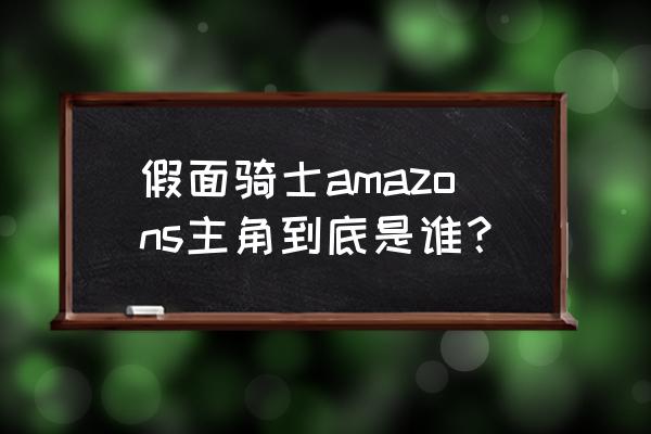 假面骑士amazon免费 假面骑士amazons主角到底是谁？