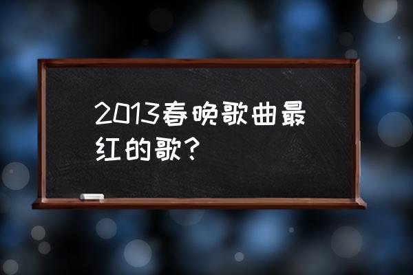 孙俪金色的麦浪 2013春晚歌曲最红的歌？