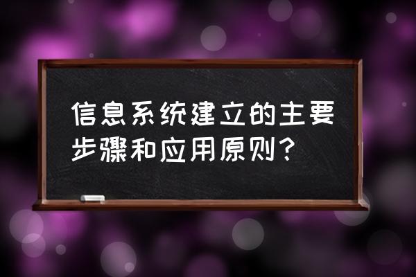 信息化建设步骤 信息系统建立的主要步骤和应用原则？