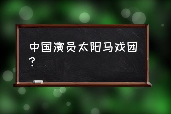 太阳马戏团成员 中国演员太阳马戏团？