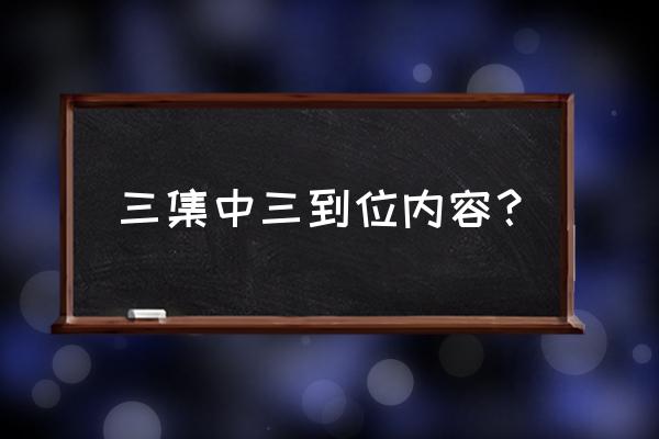 三集中三到位内容 三集中三到位内容？